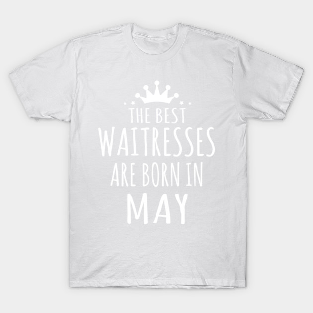 THE BEST WAITRESSES ARE BORN IN MAY T-Shirt-TJ